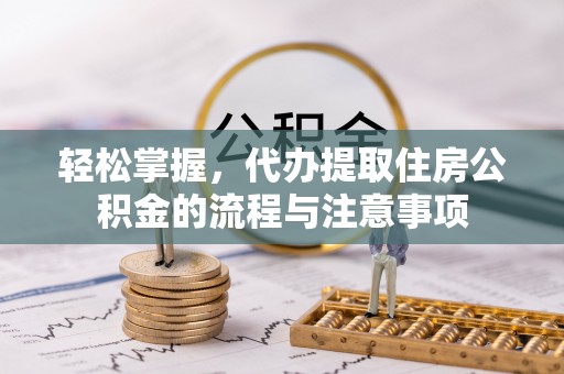 枋山轻松掌握，代办提取住房公积金的流程与注意事项