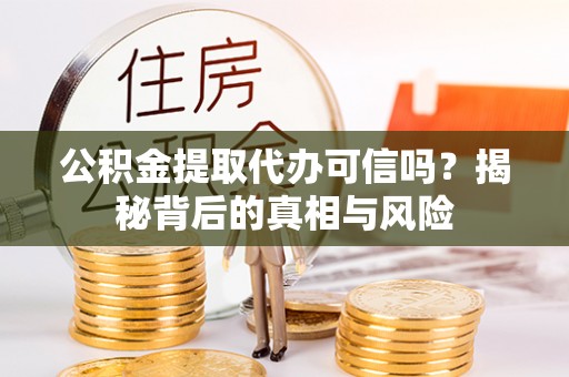 枋山公积金提取代办可信吗？揭秘背后的真相与风险