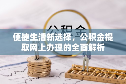 枋山便捷生活新选择，公积金提取网上办理的全面解析