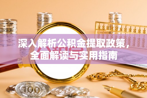 枋山深入解析公积金提取政策，全面解读与实用指南