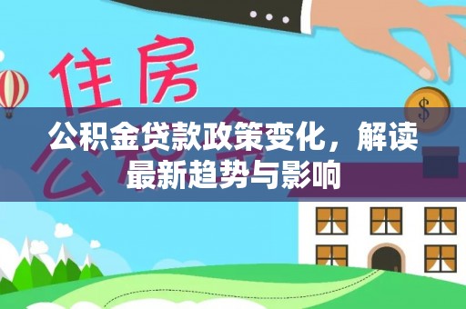 枋山公积金贷款政策变化，解读最新趋势与影响