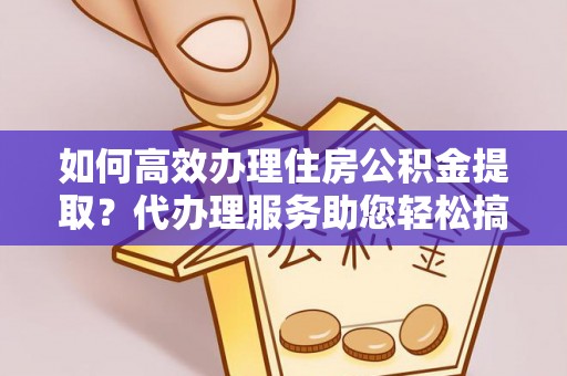 枋山如何高效办理住房公积金提取？代办理服务助您轻松搞定
