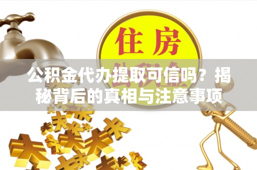 枋山公积金代办提取可信吗？揭秘背后的真相与注意事项
