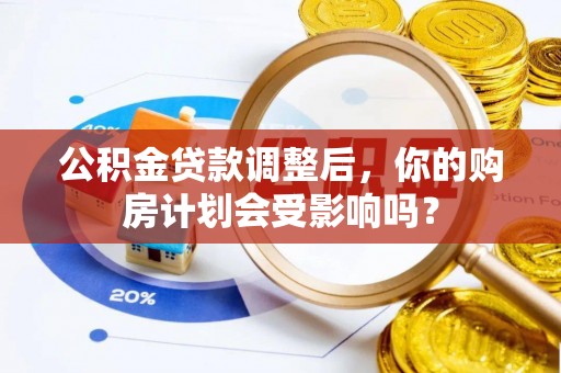 枋山公积金贷款调整后，你的购房计划会受影响吗？