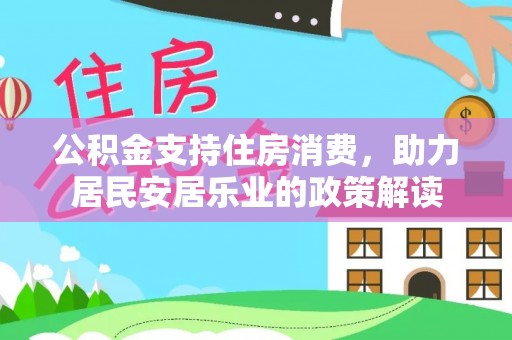 枋山公积金支持住房消费，助力居民安居乐业的政策解读