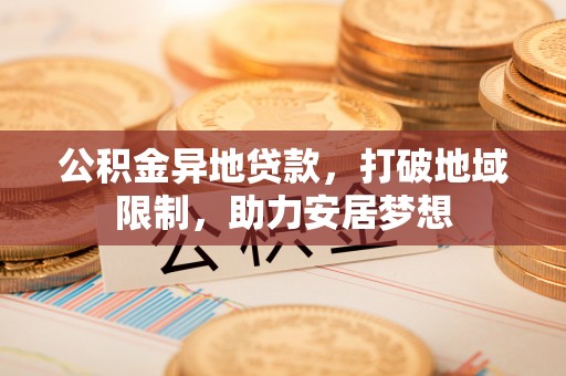 枋山公积金异地贷款，打破地域限制，助力安居梦想