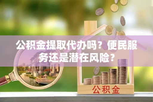 枋山公积金提取代办吗？便民服务还是潜在风险？