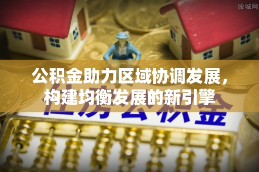 枋山公积金助力区域协调发展，构建均衡发展的新引擎