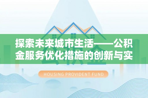 枋山探索未来城市生活——公积金服务优化措施的创新与实践