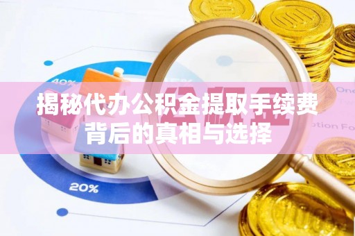 枋山揭秘代办公积金提取手续费背后的真相与选择