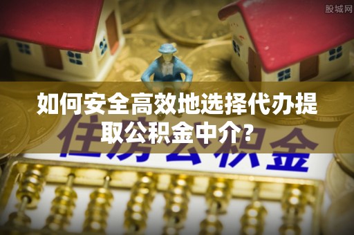 枋山如何安全高效地选择代办提取公积金中介？