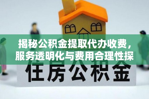 枋山揭秘公积金提取代办收费，服务透明化与费用合理性探讨