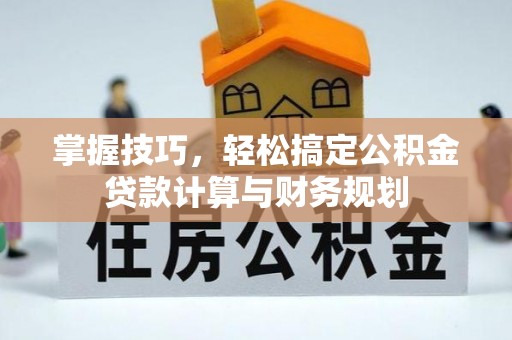 枋山掌握技巧，轻松搞定公积金贷款计算与财务规划