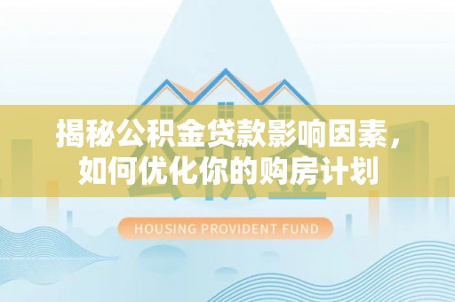 枋山揭秘公积金贷款影响因素，如何优化你的购房计划
