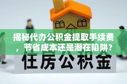 枋山揭秘代办公积金提取手续费，节省成本还是潜在陷阱？