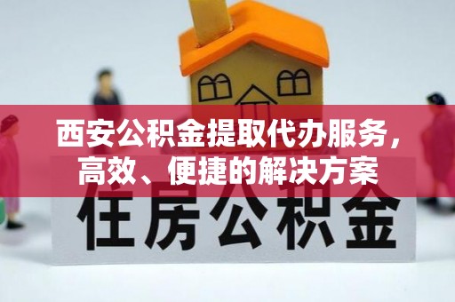 枋山西安公积金提取代办服务，高效、便捷的解决方案