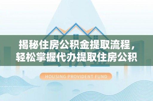 枋山揭秘住房公积金提取流程，轻松掌握代办提取住房公积金技巧
