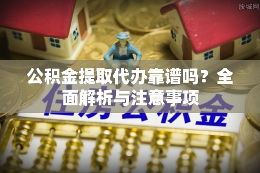 枋山公积金提取代办靠谱吗？全面解析与注意事项