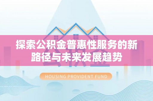 枋山探索公积金普惠性服务的新路径与未来发展趋势
