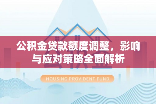 枋山公积金贷款额度调整，影响与应对策略全面解析