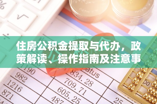 枋山住房公积金提取与代办，政策解读、操作指南及注意事项