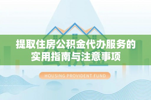 枋山提取住房公积金代办服务的实用指南与注意事项