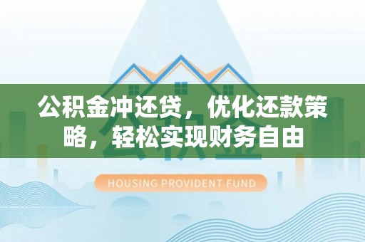 枋山公积金冲还贷，优化还款策略，轻松实现财务自由