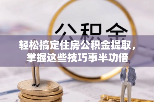 枋山轻松搞定住房公积金提取，掌握这些技巧事半功倍