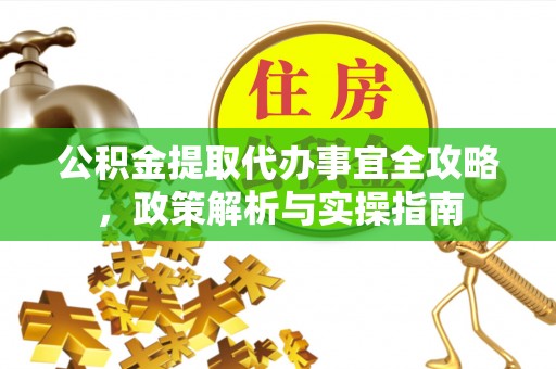 枋山公积金提取代办事宜全攻略，政策解析与实操指南