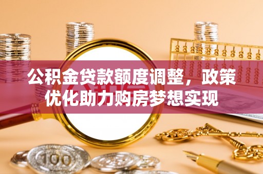 枋山公积金贷款额度调整，政策优化助力购房梦想实现