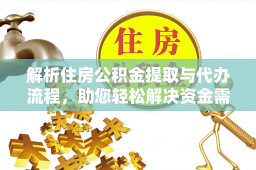 枋山解析住房公积金提取与代办流程，助您轻松解决资金需求