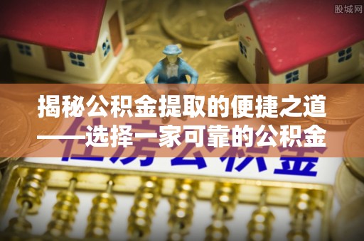 枋山揭秘公积金提取的便捷之道——选择一家可靠的公积金提取代办公司