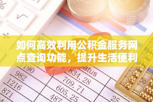 枋山如何高效利用公积金服务网点查询功能，提升生活便利性