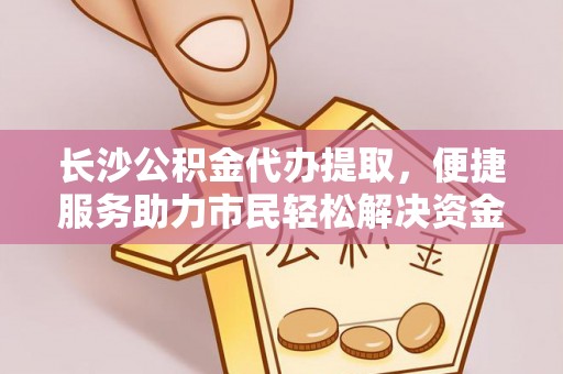 枋山长沙公积金代办提取，便捷服务助力市民轻松解决资金需求