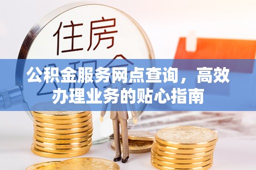 枋山公积金服务网点查询，高效办理业务的贴心指南
