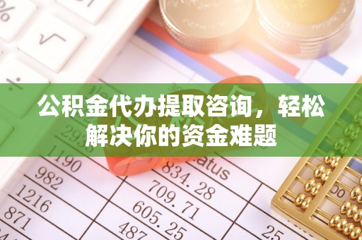 枋山公积金代办提取咨询，轻松解决你的资金难题