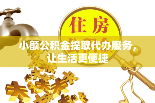 枋山小额公积金提取代办服务，让生活更便捷