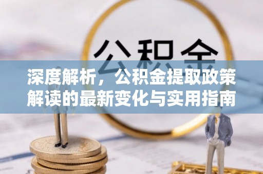枋山深度解析，公积金提取政策解读的最新变化与实用指南