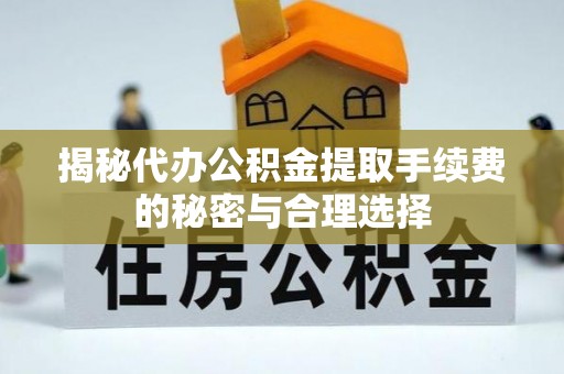 枋山揭秘代办公积金提取手续费的秘密与合理选择