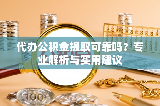 枋山代办公积金提取可靠吗？专业解析与实用建议