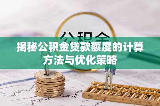枋山揭秘公积金贷款额度的计算方法与优化策略