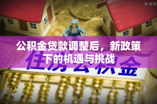 枋山公积金贷款调整后，新政策下的机遇与挑战