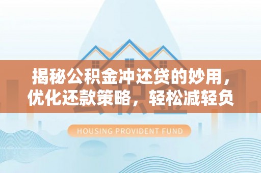 枋山揭秘公积金冲还贷的妙用，优化还款策略，轻松减轻负担