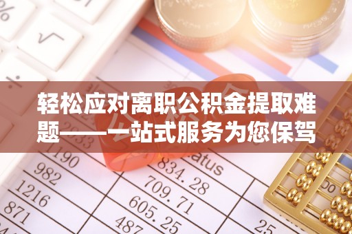 枋山轻松应对离职公积金提取难题——一站式服务为您保驾护航
