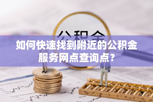 枋山如何快速找到附近的公积金服务网点查询点？