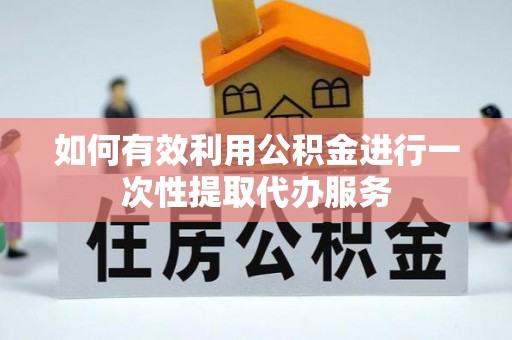 枋山如何有效利用公积金进行一次性提取代办服务
