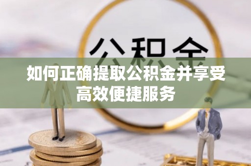 枋山如何正确提取公积金并享受高效便捷服务