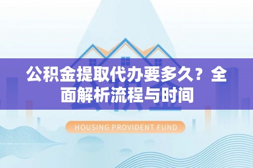 枋山公积金提取代办要多久？全面解析流程与时间