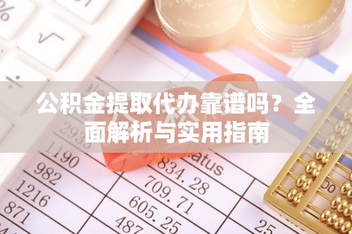 枋山公积金提取代办靠谱吗？全面解析与实用指南